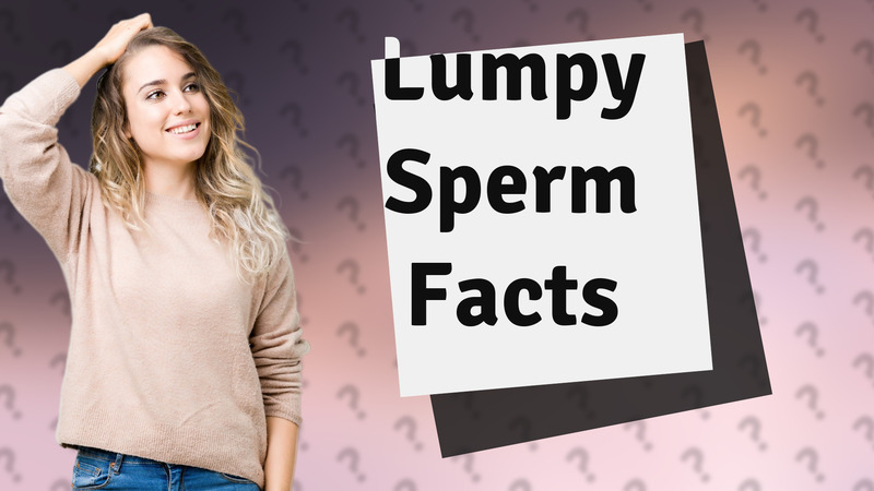 Lumpy Sperm Facts