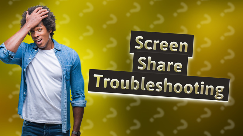 Screen Share Troubleshooting