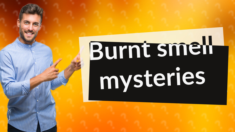 Burnt smell mysteries