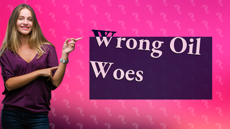 Wrong Oil Woes