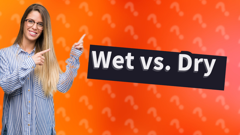 Wet vs. Dry