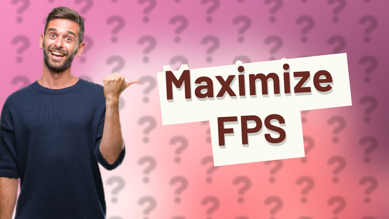 Maximize FPS