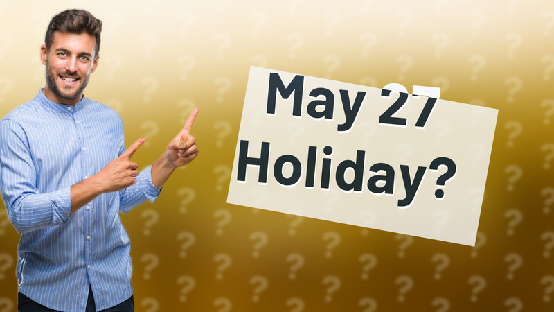 May 27 Holiday?