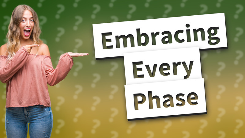 Embracing Every Phase