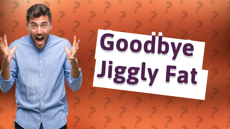 Goodbye Jiggly Fat