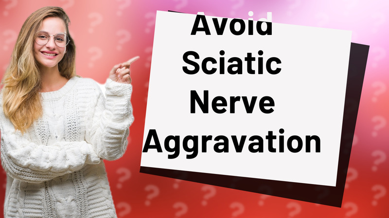 Avoid Sciatic Nerve Aggravation