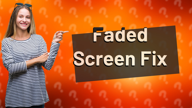 Faded Screen Fix
