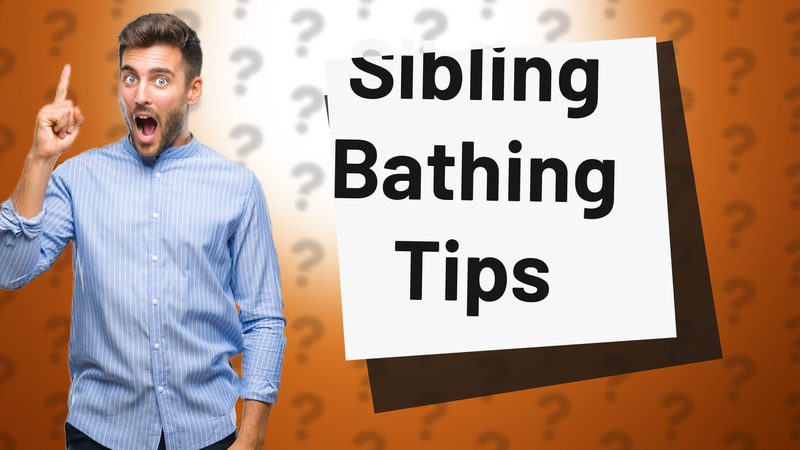 Sibling Bathing Tips