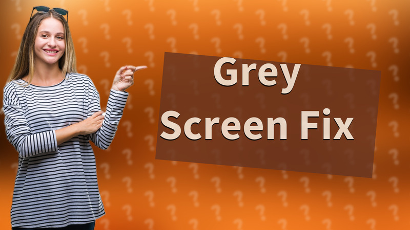 Grey Screen Fix