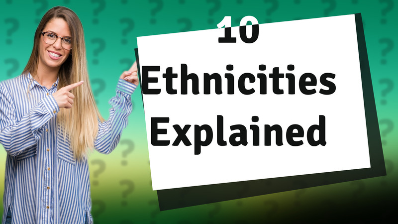 10 Ethnicities Explained