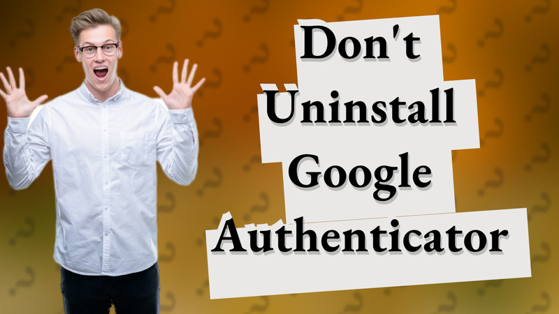 Don't Uninstall Google Authenticator