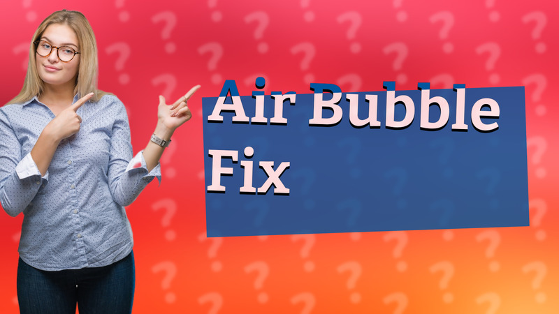 Air Bubble Fix