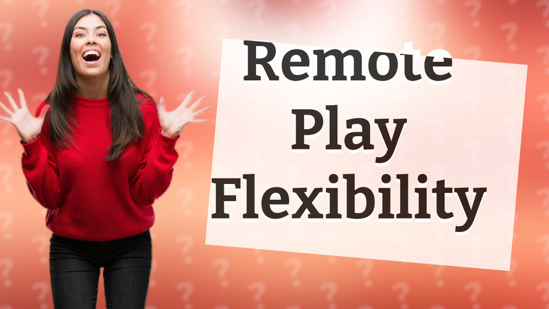 Remote Play Flexibility