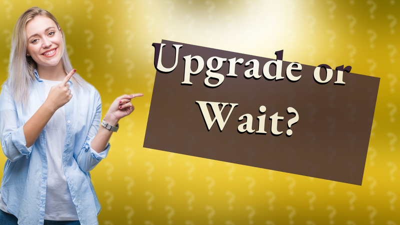 Upgrade or Wait?