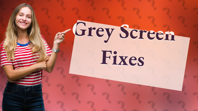 Grey Screen Fixes