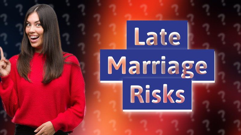 Late Marriage Risks