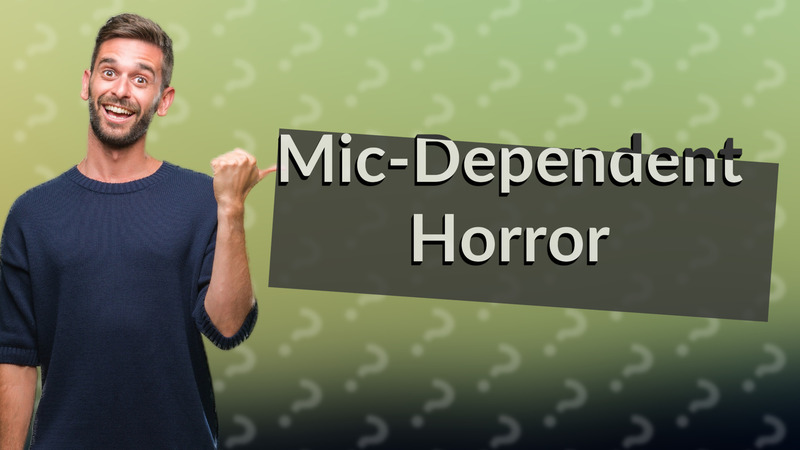 Mic-Dependent Horror