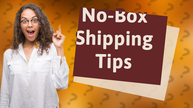 No-Box Shipping Tips
