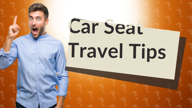 Car Seat Travel Tips