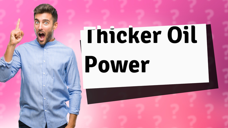 Thicker Oil Power