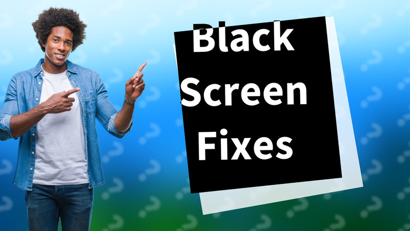Black Screen Fixes
