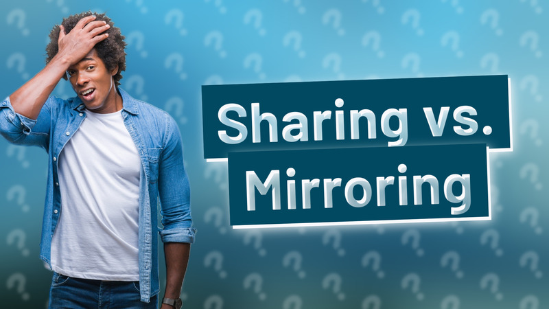 Sharing vs. Mirroring
