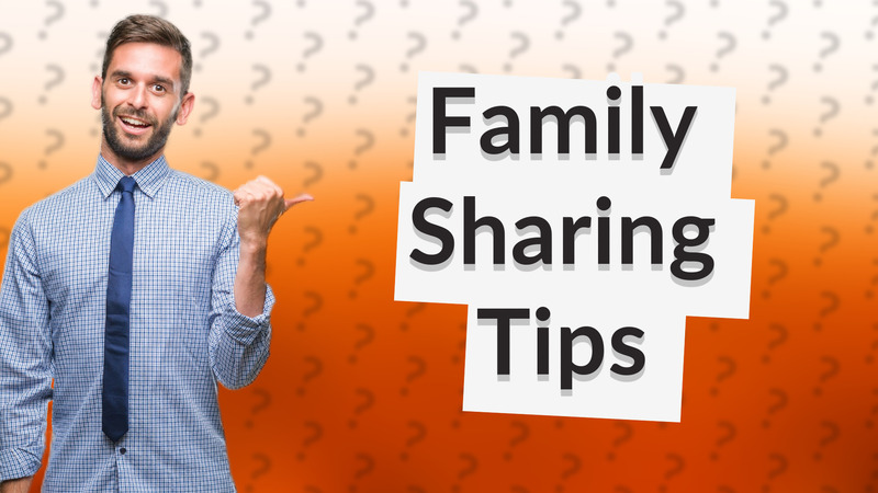 Family Sharing Tips