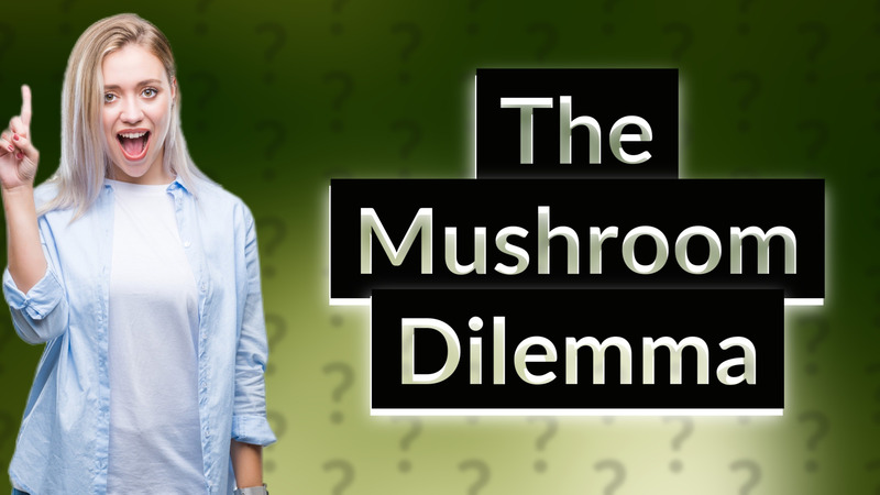 The Mushroom Dilemma