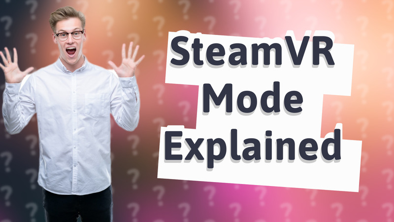 SteamVR Mode Explained