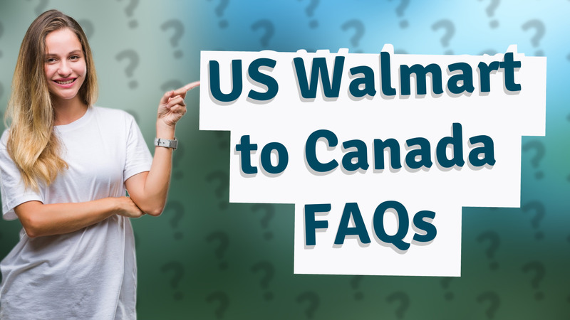 US Walmart to Canada FAQs
