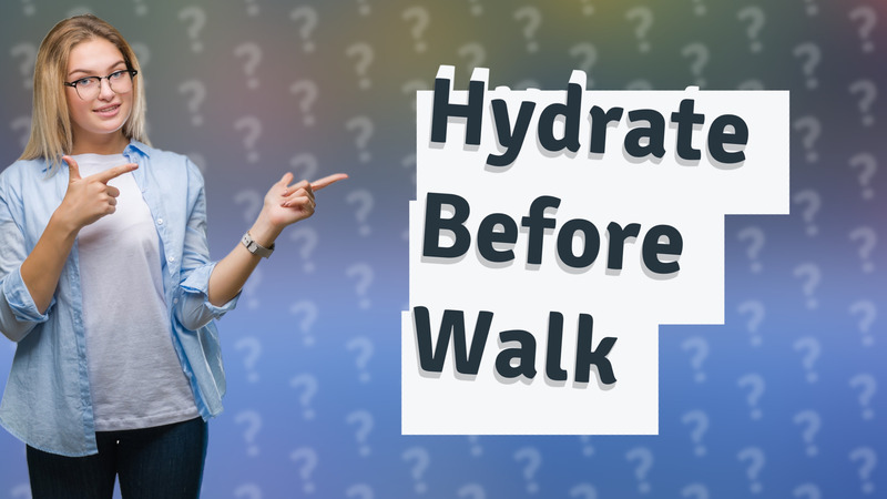 Hydrate Before Walk