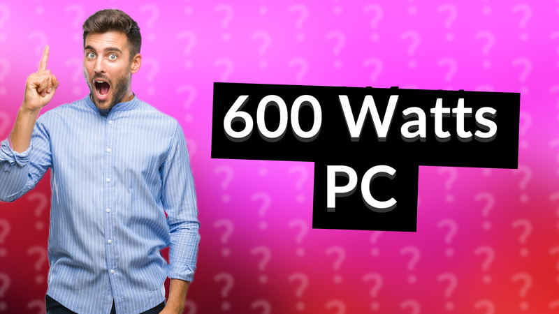 600 Watts PC