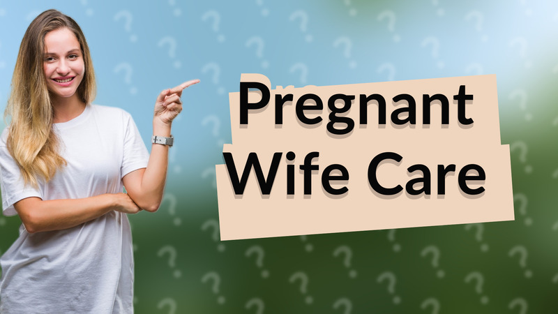 Pregnant Wife Care