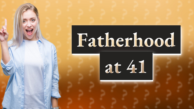 Fatherhood at 41