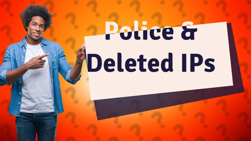 Police & Deleted IPs