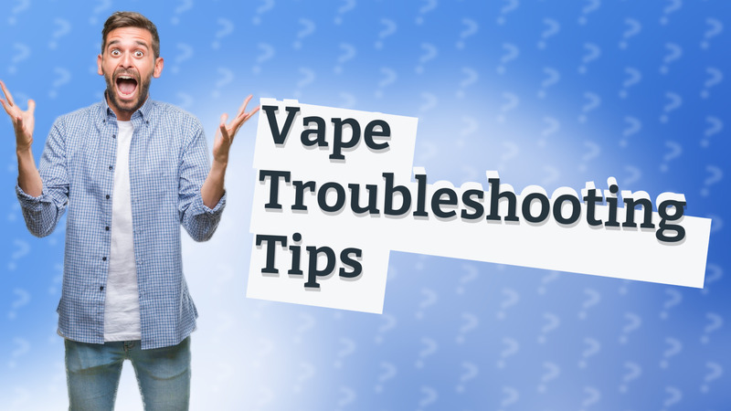 Vape Troubleshooting Tips