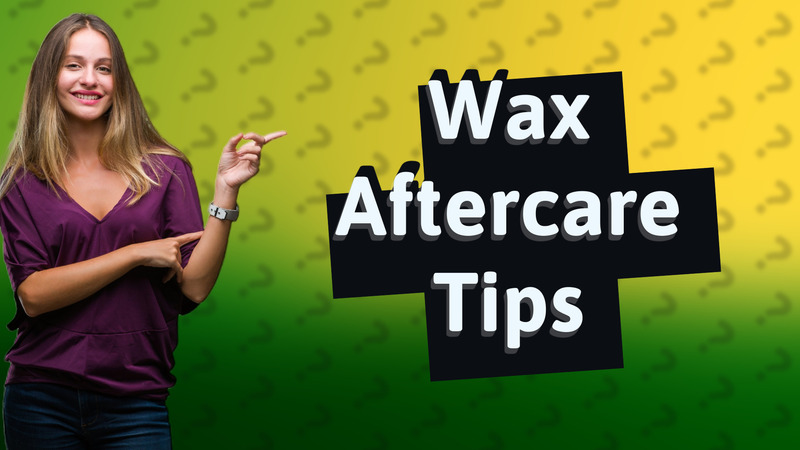 Wax Aftercare Tips