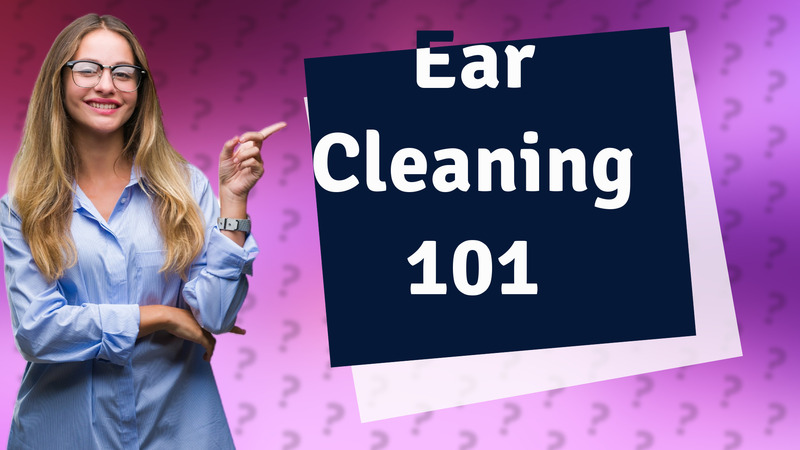 Ear Cleaning 101