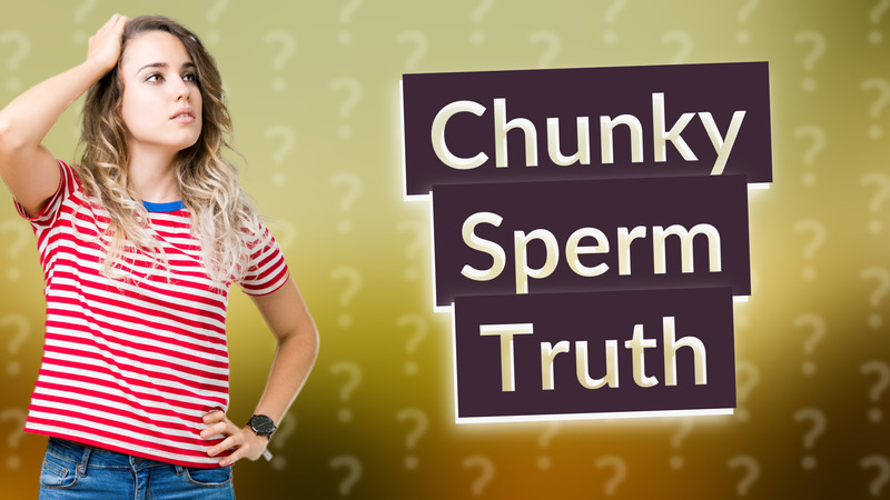 Chunky Sperm Truth