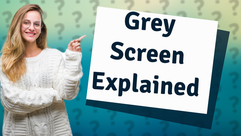 Grey Screen Explained