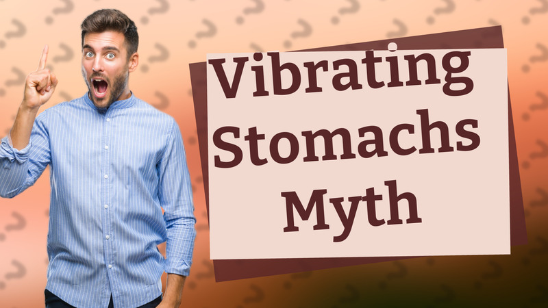Vibrating Stomachs Myth