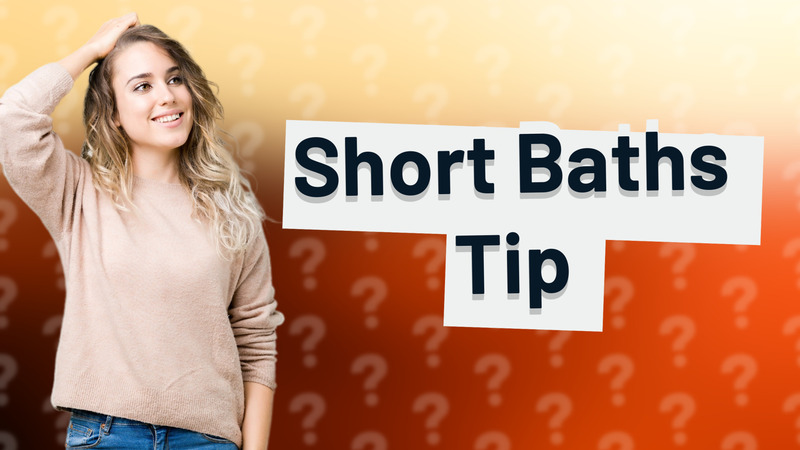 Short Baths Tip