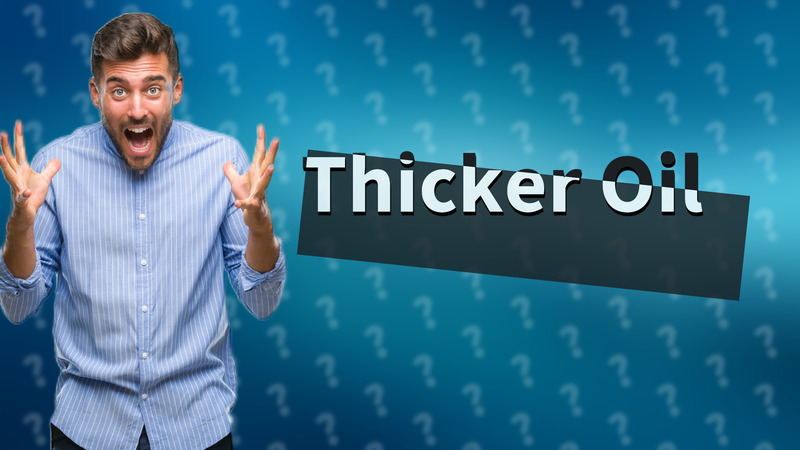 Thicker Oil