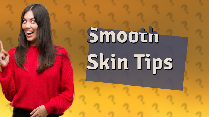 Smooth Skin Tips