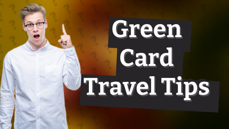 Green Card Travel Tips