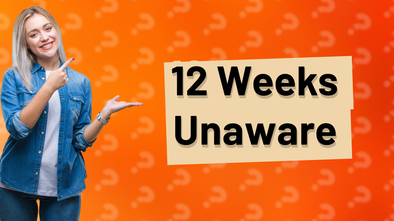 12 Weeks Unaware
