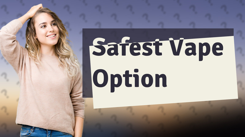 Safest Vape Option