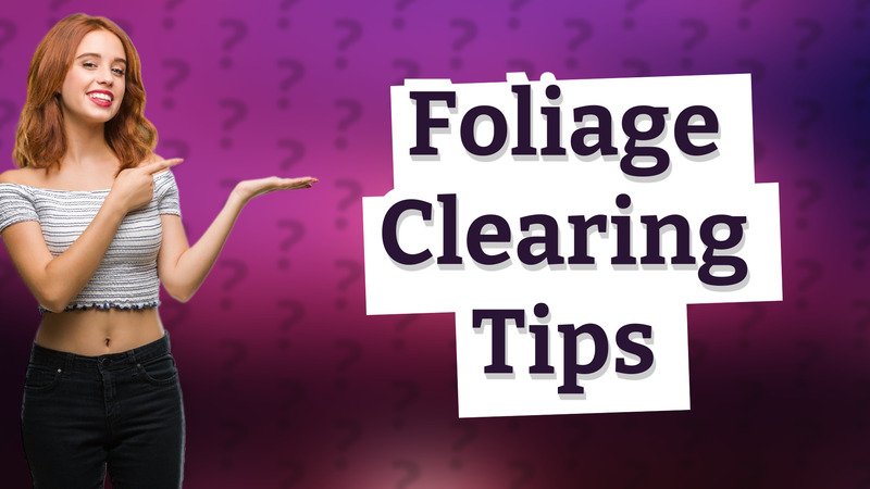 Foliage Clearing Tips