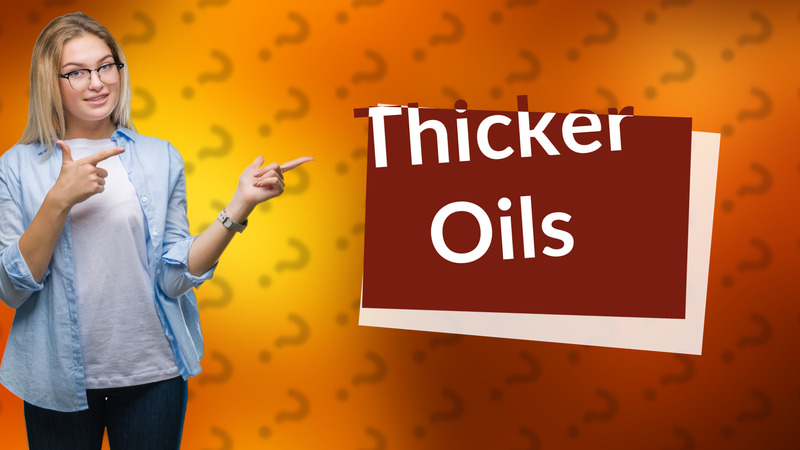 Thicker Oils