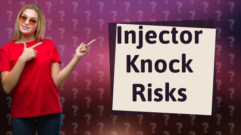 Injector Knock Risks